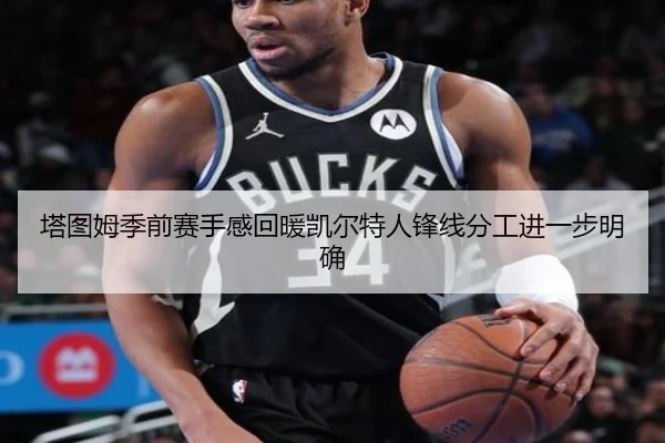 塔图姆季前赛手感回暖凯尔特人锋线分工进一步明确 - TianXing Sports